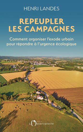 Couverture du livre « Repeupler les campagnes : comment organiser l'exode urbain pour répondre à l'urgence écologique » de Henri Landes aux éditions L'observatoire