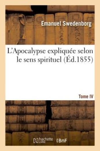 Couverture du livre « L'apocalypse expliquee selon le sens spirituel. tome iv - , ou sont reveles les arcanes qui y sont p » de Emanuel Swedenborg aux éditions Hachette Bnf