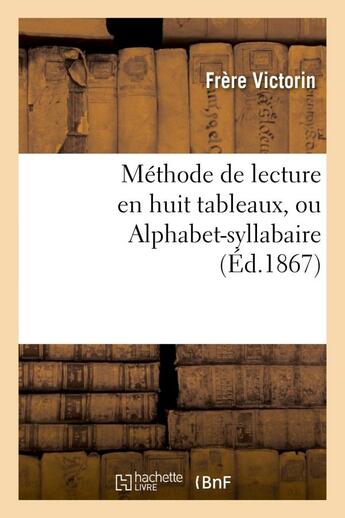 Couverture du livre « Methode de lecture en huit tableaux, ou alphabet-syllabaire » de Victorin-F aux éditions Hachette Bnf