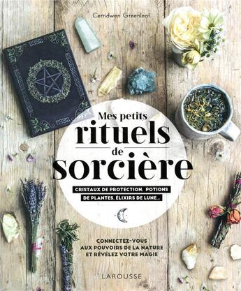 Couverture du livre « Mes rituels de sorcière ; cristaux de protection, potions de plantes, élixirs de lune... ; connectez-vous aux pouvoirs de la nature et révélez votre magie » de Cerridwen Greenleaf aux éditions Larousse