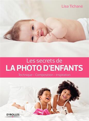 Couverture du livre « Les secrets de la photo d'enfants ; technique ; composition ; inspiration » de Lisa Tichane aux éditions Eyrolles