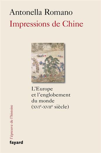 Couverture du livre « Impressions de Chine ; l'Europe et l'englobement du monde (XVIe-XVIIe siècle) » de Antonella Romano aux éditions Fayard