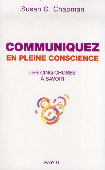 Couverture du livre « Communiquez en pleine conscience ; les cinq choses à savoir » de Susan G. Chapman aux éditions Payot