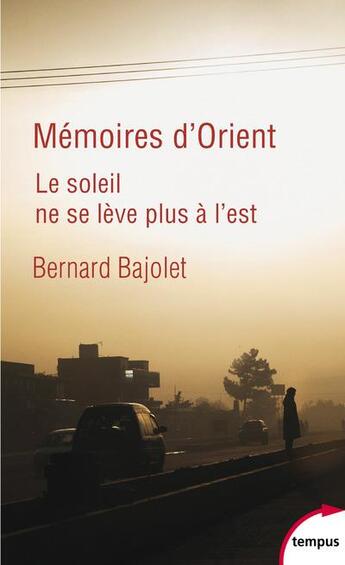 Couverture du livre « Mémoires d'Orient ; le soleil ne se lève plus à l'Est » de Bernard Bajolet aux éditions Tempus/perrin