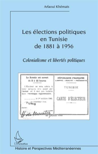 Couverture du livre « Élections politiques en Tunisie de 1881 à 1956 ; colonialisme et libertés politiques » de Arfaoui Khemais aux éditions L'harmattan