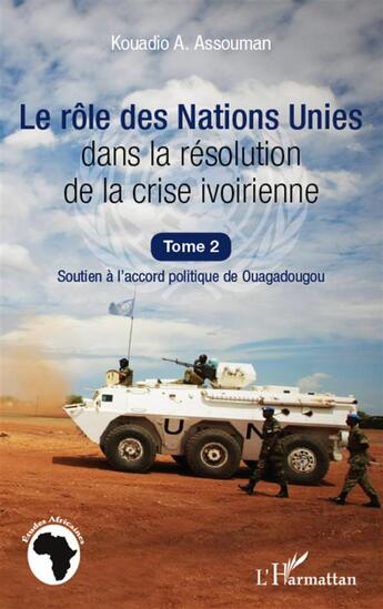 Couverture du livre « Le rôle des Nations Unies dans la résolution de la crise ivoirienne t.2 ; soutien à l'accord politique de Ouagadougou » de Kouadio A. Assouman aux éditions L'harmattan