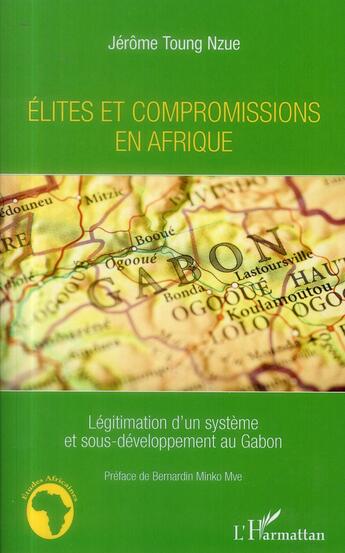 Couverture du livre « Élites et compromissions en Afrique ; légitimation d'un système et sous-développement au Gabon » de Jérôme Toung Nzue aux éditions L'harmattan