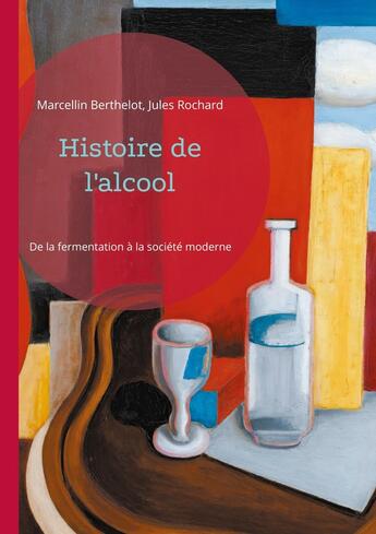 Couverture du livre « Histoire de l'alcool : De la fermentation à la société moderne » de Marcellin Berthelot et Jules Rochard aux éditions Books On Demand