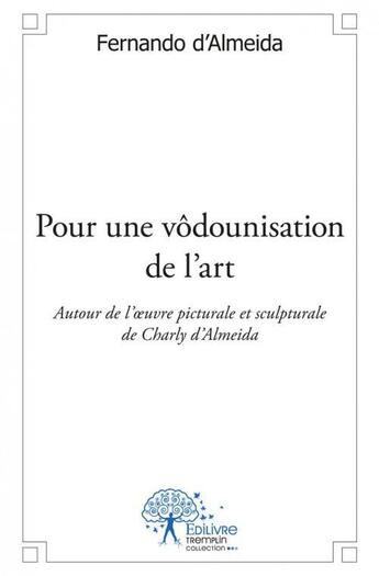 Couverture du livre « Pour une vodounisation de l art - autour de l'oeuvre pictural et sculptural de charly d almeida. poe » de Fernando D' Almeida aux éditions Edilivre