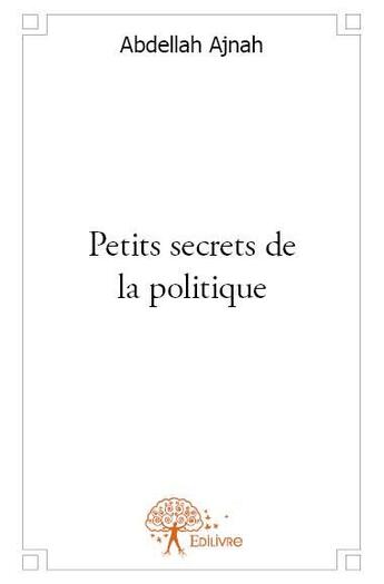 Couverture du livre « Petits secrets de la politique » de Abdellah Ajnah aux éditions Edilivre