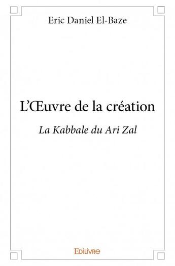 Couverture du livre « L'oeuvre de la création ; la kabbale du Ari Zal » de Eric Daniel El-Baze aux éditions Edilivre