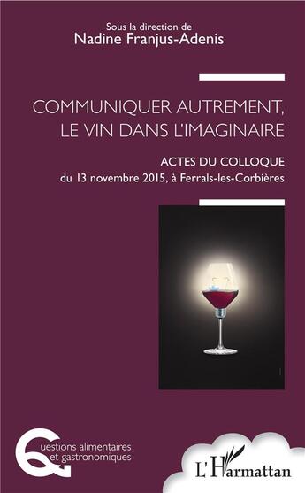 Couverture du livre « Communiquer autrement, le vin dans l'imaginaire ; actes du colloque du 13 novembre 2015 à Ferrals-les-Corbières » de Franjus Adenis Nadin aux éditions L'harmattan