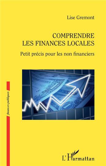 Couverture du livre « Comprendre les finances locales ; petit précis pour les non financiers » de Lise Gremont aux éditions L'harmattan