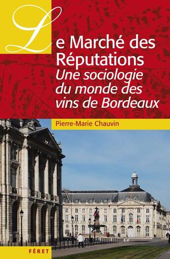 Couverture du livre « Le marché des réputations ; une sociologie du monde des vins de Bordeaux » de Pierre-Marie Chauvin aux éditions Feret