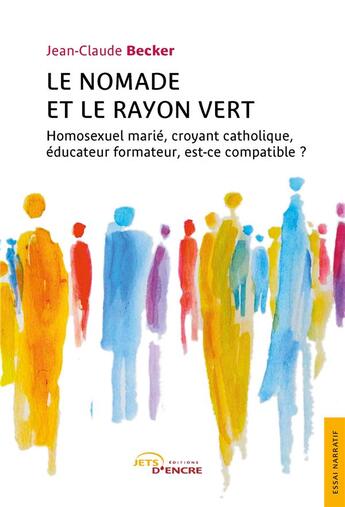 Couverture du livre « Le nomade et le rayon vert : homosexuel marié, croyant catholique, éducateur formateur, est-ce compatible ? » de Jean-Claude Becker aux éditions Jets D'encre