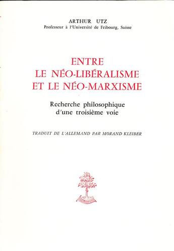 Couverture du livre « Entre le néo-libéralisme et le néo-marxisme ; recherche philosophique d'une troisième voie » de Arthur Utz aux éditions Beauchesne