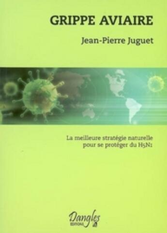 Couverture du livre « Grippe aviaire ; la meilleure stratégie naturelle pour se protéger du H5N1 » de Jean-Pierre Juguet aux éditions Dangles