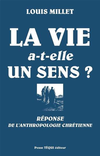 Couverture du livre « La vie a-t-elle un sens? - Réponse de l'anthropologie chrétienne » de Louis Millet aux éditions Tequi