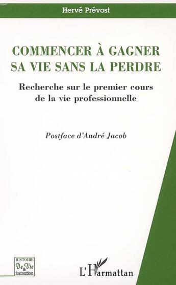 Couverture du livre « Commencer à gagner sa vie sans la perdre : Recherche sur le premier cours de la vie professionnelle » de Hervé Prévost aux éditions L'harmattan