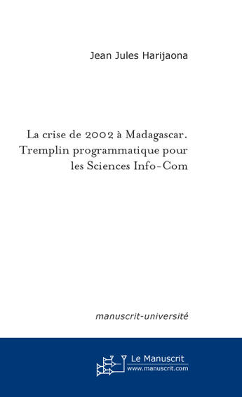 Couverture du livre « La crise de 2002 à Madagascar. Tremplin programmatique pour les Sciences Info-Com » de Jean-Jules Harijaona aux éditions Le Manuscrit