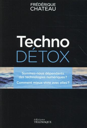 Couverture du livre « Techno détox ; sommes-nous dépendants des technologies numériques ? ; comment mieux vivre avec elles ? » de Frederique Chateau aux éditions Telemaque