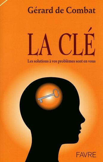 Couverture du livre « La clé ; les solutions à vos problèmes sont en vous » de Gerard De Combat aux éditions Favre