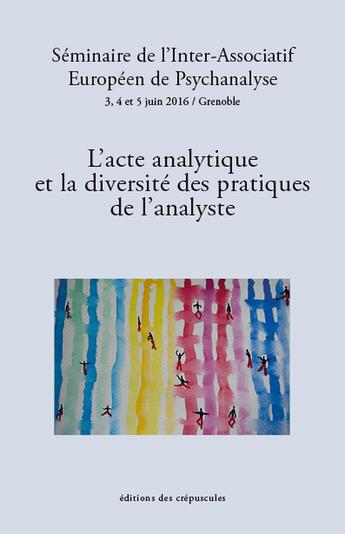 Couverture du livre « L'acte analytique et la diversité des pratiques de l'analyste ; séminaire de l'Inter-Associatif Européen de Psychanalyse 3, 4 et 5 juint 2016 / Grenoble » de Seminaire De L Inter aux éditions Editions Des Crepuscules