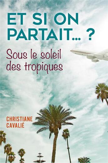 Couverture du livre « Et si on partait... ? ; sous le soleil des tropiques » de Christiane Cavalie aux éditions Librinova