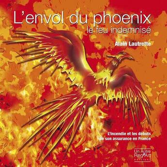 Couverture du livre « L'envol du phoenix, le feu indemnisé » de Alain Lautrette aux éditions Autre Reg'art