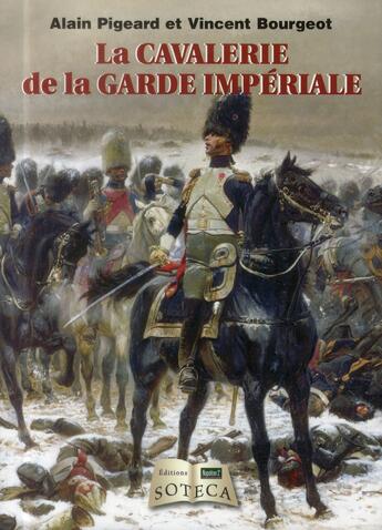 Couverture du livre « La garde impériale à cheval » de Alain Pigeard et Vincent Bourgeot aux éditions Soteca