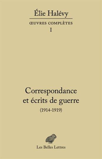 Couverture du livre « Correspondance et écrits de guerre (1914-1919) ; oeuvres complètes Tome 1 » de Elie Halevy aux éditions Belles Lettres