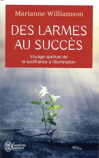 Couverture du livre « Des larmes au succès ; voyage spirituel de la souffrance à l'illumination » de Marianne Williamson aux éditions J'ai Lu