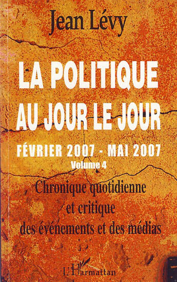 Couverture du livre « La politique au jour le jour t.4 ; février 2007 mai 2007 » de Jean Levy aux éditions L'harmattan