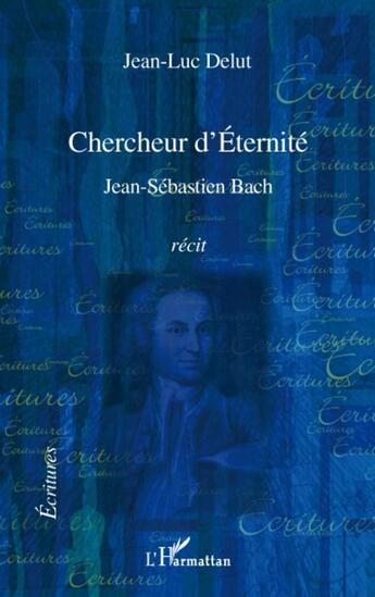 Couverture du livre « Chercheur d'éternité ; Jean-Sébastien Bach » de Jean-Luc Delut aux éditions L'harmattan