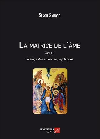 Couverture du livre « La matrice de l'ame : le siege des antennes psychiques - tome i. l'effet de l'esprit sur le corps. d » de Sekou Sanogo aux éditions Editions Du Net