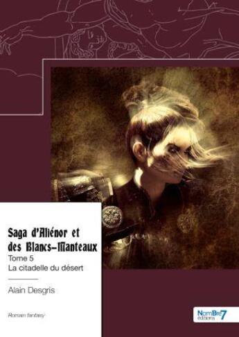 Couverture du livre « Saga d'Aliénor et des Blancs-Manteaux Tome 5 : la citadelle du désert » de Alain Desgris aux éditions Nombre 7