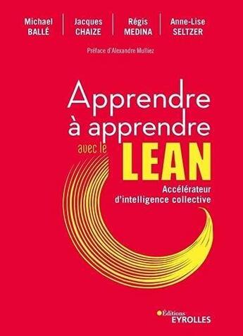 Couverture du livre « Apprendre à apprendre avec le LEAN : accélérateur d'intelligence collective » de Jacques Chaize et Regis Medina et Anne-Lise Seltzer et Michael Balle aux éditions Eyrolles