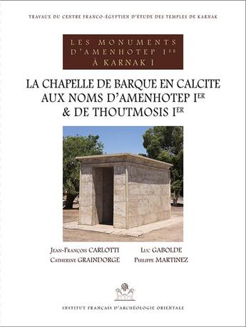 Couverture du livre « La chapelle de barque en calcite aux noms d'Amenhotep Ier et de Thoutmosis Ier » de Jean-Francois Carlotti et Catherine Graindorge et Philippe Martinez et Luc Gabolde aux éditions Ifao