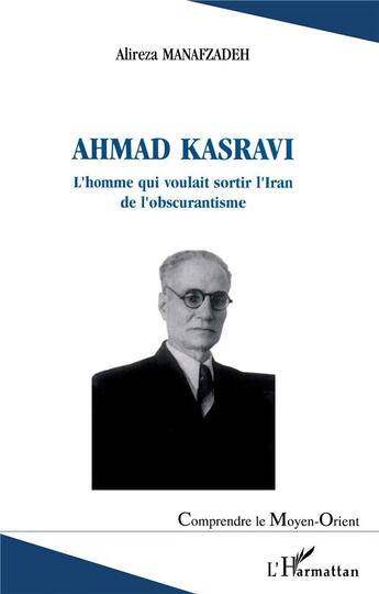 Couverture du livre « Ahmad Kasravi l'homme qui voulait sortir l'Iran de l'obscurantisme » de Alireza Manafzadeh aux éditions L'harmattan