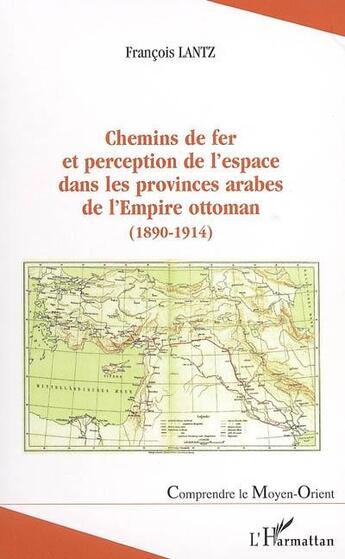 Couverture du livre « Chemins de fer et perception de l'espace dans les provinces arabes de l'Empire ottoman (1890-1914) » de François Lantz aux éditions L'harmattan