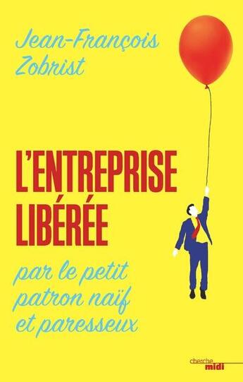 Couverture du livre « L'entreprise libérée par le petit patron naïf et paresseux » de Jean-Francois Zobrist aux éditions Cherche Midi