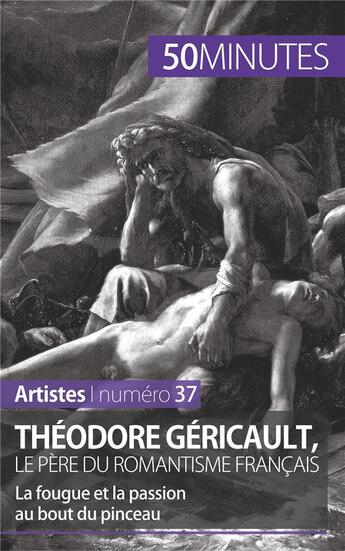 Couverture du livre « Théodore Géricault, le père du romantisme français : la fougue et la passion au bout du pinceau » de Eliane Reynold De Seresin aux éditions 50minutes.fr