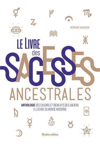 Couverture du livre « Le livre des sagesses ancestrales ; anthologie des savoirs et bienfaits des anciens à l'usage du monde moderne » de Bernard Baudouin aux éditions Rustica