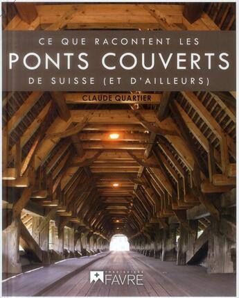 Couverture du livre « Ce que racontent les ponts couverts ; de Suisse et d'ailleurs » de Ude Quartier aux éditions Favre