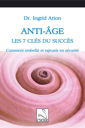 Couverture du livre « Anti-âge : les 7 clés du succès ; comment embellir et rajeunir en sécurité » de Ingrid Arion aux éditions Editions Du Cygne