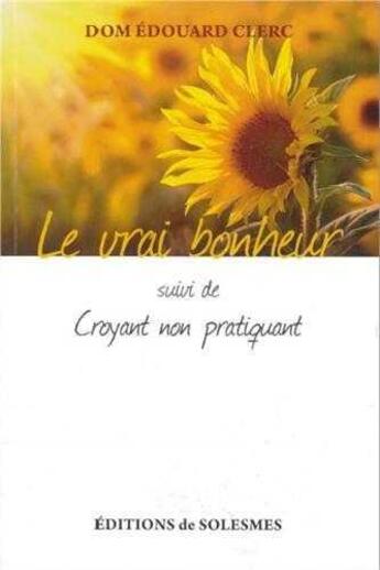 Couverture du livre « Le vrai bonheur ; croyant non pratiquant » de Edouard Clerc aux éditions Solesmes