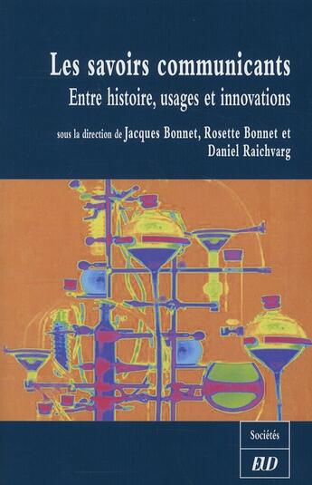 Couverture du livre « Les savoirs communicants ; entre histoire, usages et innovations » de Jacques Bonnet et Rosette Bonnet et Daniel Raichvarg aux éditions Pu De Dijon