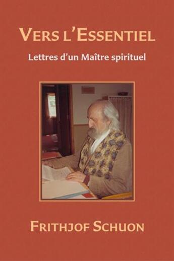 Couverture du livre « Vers l'essentiel : lettres d'un maitre spirituel » de Frithjof Schuon aux éditions Sept Fleches