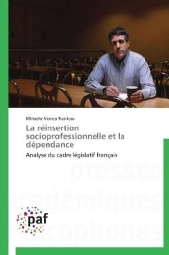 Couverture du livre « La réinsertion socioprofessionnelle et la dépendance ; analyse du cadre législatif français » de Mihaela-Viorica Rusitoru aux éditions Presses Academiques Francophones