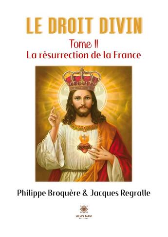 Couverture du livre « Le droit divin Tome 2 : la résurrection de la France » de Philippe Broquere et Jacques Regralle aux éditions Le Lys Bleu